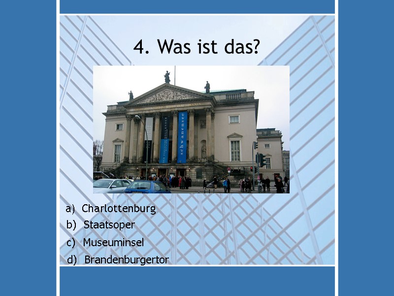 4. Was ist das? a)  Charlottenburg d)  Brandenburgertor c)  Museuminsel b)